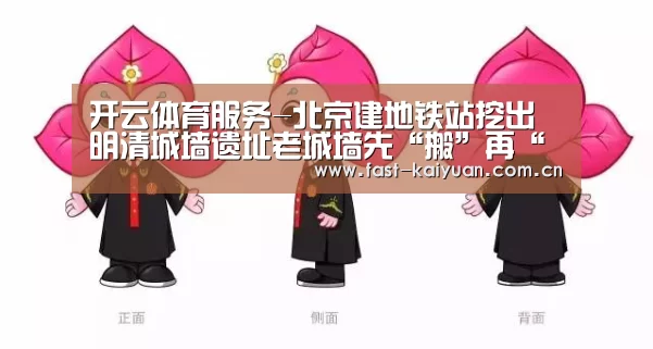 开云体育服务-北京建地铁站挖出明清城墙遗址老城墙先“搬”再“回迁”(图3) 开云体育服务