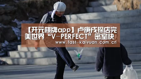 【开元棋牌app】卢庚戌探店完美世界“V-PERFECT”密室快闪 神秘任务揭晓(图1) 开元棋牌app